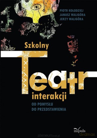 Szkolny teatr interakcji. Od pomysłu do przedstawienia - Piotr Kołodziej, Janusz Waligóra, Jerzy Waligóra [KSIĄŻKA]