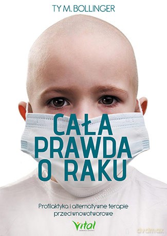 Cala prawda o raku. Profilaktyka i alternatywne terapie przeciwnowotworowe - Ty M. Bollinger [KSIĄŻKA]