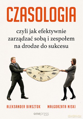 Czasologia czyli jak efektywnie zarządzać sobą i zespołem na drodze do sukcesu - Aleksander Binsztok [KSIĄŻKA]