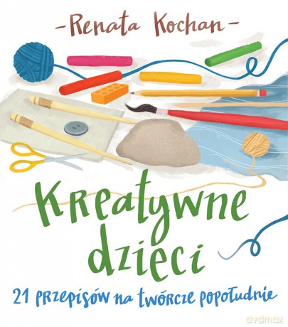 Kreatywne dzieci. 21 przepisów na twórcze popołudnie - Renata Kochan [KSIĄŻKA]
