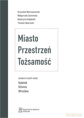 Miasto, przestrzeń, tożsamość. Studium trzech miast. Gdańsk, Gliwice, Wrocław - Krzysztof Bierwiaczonek [KSIĄŻKA]