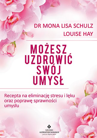 Możesz uzdrowić swój umysł. Recepta na eliminację stresu i lęku oraz poprawę sprawności umysłu - Mona Lisa Schulz [KSIĄŻKA]