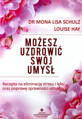 Możesz uzdrowić swój umysł. Recepta na eliminację stresu i lęku oraz poprawę sprawności umysłu - Mona Lisa Schulz [KSIĄŻKA]