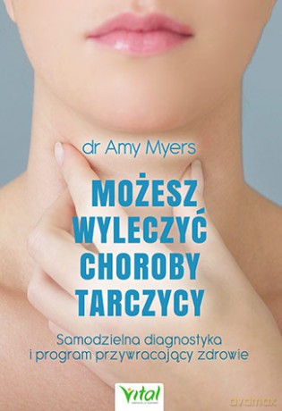 Możesz wyleczyć choroby tarczycy. Samodzielna diagnostyka i program przywracający zdrowie - Amy Myers [KSIĄŻKA]