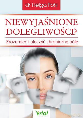 Niewyjaśnione dolegliwości. Zrozumieć i uleczyć chroniczne bóle - Helga Pohl [KSIĄŻKA]
