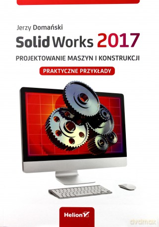 Solidworks 2017 projektowanie maszyn i konstrukcji. Praktyczne przykłady - Jerzy Domański [KSIĄŻKA]