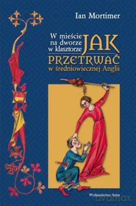 W mieście, na dworze, w klasztorze. Jak przetrwać w średniowiecznej Anglii - Ian Mortimer [KSIĄŻKA]