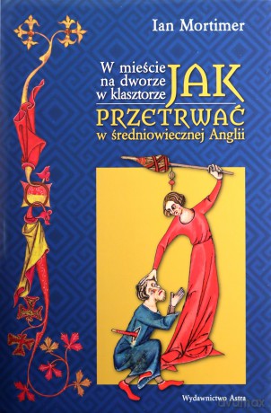 W mieście, na dworze, w klasztorze. Jak przetrwać w średniowiecznej Anglii - Ian Mortimer [KSIĄŻKA]