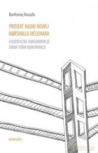 Projekt nauki nowej Marshalla McLuhana. Filozoficzne konsekwencje zmian form komunikacji - Bartłomiej Knosala [KSIĄŻKA]