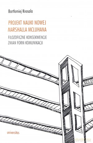 Projekt nauki nowej Marshalla McLuhana. Filozoficzne konsekwencje zmian form komunikacji - Bartłomiej Knosala [KSIĄŻKA]