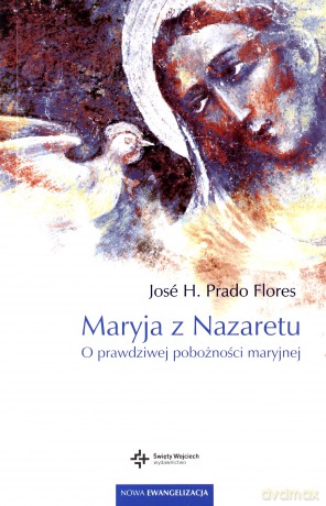 Maryja z Nazaretu. O prawdziwej pobożności Maryjnej - Jose H. Prado Flores [KSIĄŻKA]
