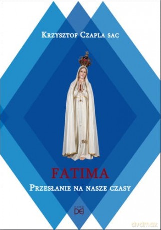 Fatima. Przesłanie na nasze czasy - Krzysztof Czapla [KSIĄŻKA]