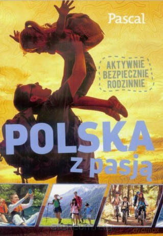 Polska z pasją. Aktywnie, bezpiecznie, rodzinnie [KSIĄŻKA]