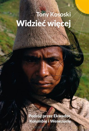 Widzieć więcej. Podróż przez Ekwador, Kolumbię - Tony Kososki [KSIĄŻKA]