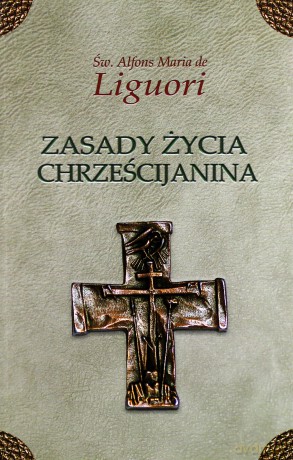 Zasady życia chrześcijanina - Św. Alfons Liguori [KSIĄŻKA]