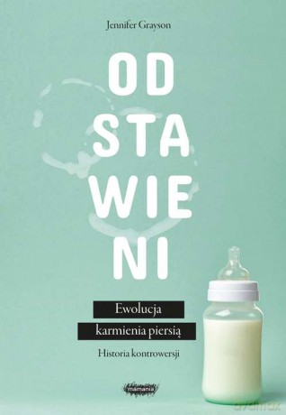 Odstawieni. Ewolucja karmienia piersią. Historia kontrowersji - Jennifer Grayson [KSIĄŻKA]