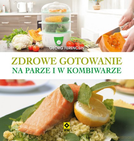Zdrowe gotowanie na parze i w kombiwarze - Georg Ferencsin [KSIĄŻKA]