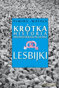 Krótka historia homoseksualizmu. Lesbijki - Elwira Watała [KSIĄŻKA]