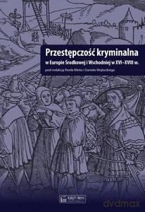 Przestępczość kryminalna w Europie Środkowej i Wschodniej w XVI-XVIII [KSIĄŻKA]