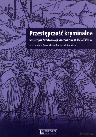 Przestępczość kryminalna w Europie Środkowej i Wschodniej w XVI-XVIII [KSIĄŻKA]