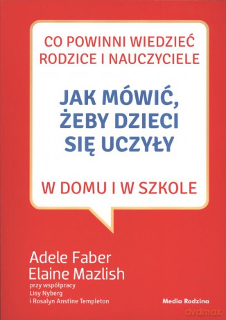 Jak mówić, żeby dzieci się uczyły w domu i w szkole - Adele Faber [KSIĄŻKA]