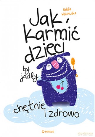 Jak karmić dzieci by jadły chętnie i zdrowo - Natalia Wiszniewska [KSIĄŻKA]