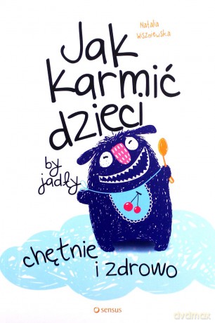 Jak karmić dzieci by jadły chętnie i zdrowo - Natalia Wiszniewska [KSIĄŻKA]