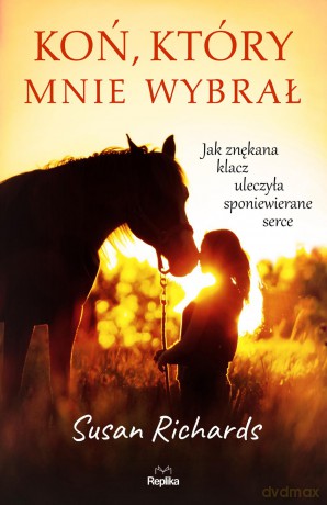 Koń, który mnie wybrał. Jak znękana klacz uleczyła sponiewierane serce - Susan Richards [KSIĄŻKA]
