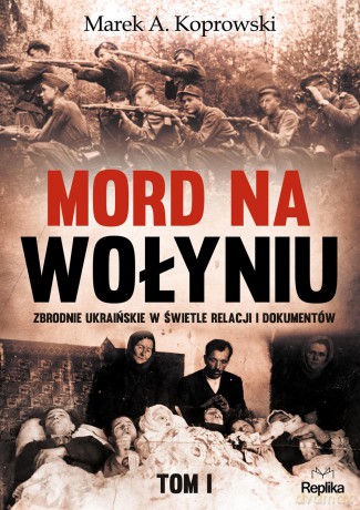 Mord na Wołyniu. Zbrodnie ukraińskie w świetle relacji i dokumentów (Tom 1) - Marek A. Koprowski [KSIĄŻKA]