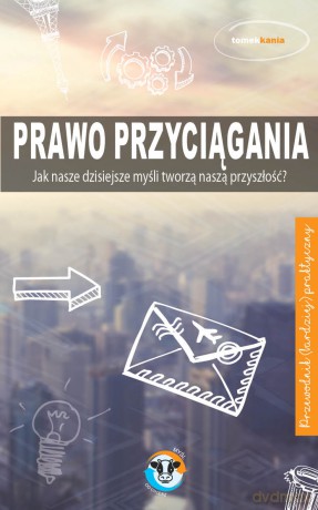 Prawo przyciągania. Jak nasze dzisiejsze myśli tworzą naszą przyszłość - Tomek Kania [KSIĄŻKA]