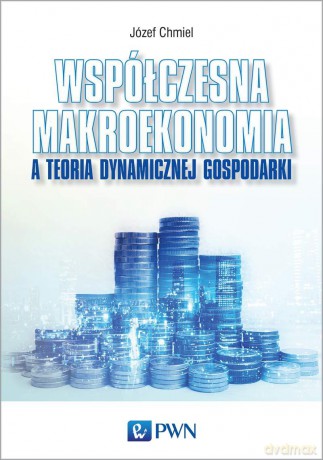 Współczesna makroekonomia a teoria dynamicznej gospodarki - Józef Chmiel [KSIĄŻKA]