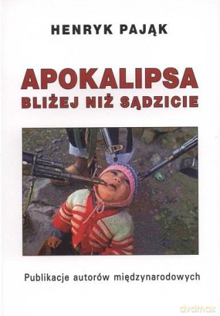 Apokalipsa bliżej niż sądzicie. Publikacje autorów międzynarodowych - Henryk Pająk [KSIĄŻKA]