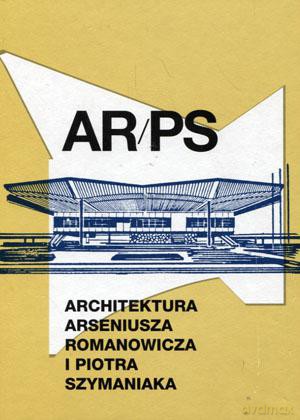 AR/PS Architektura Arseniusza Romanowicza i Piotra Szymaniaka - Grzegorz Piątek [KSIĄŻKA]