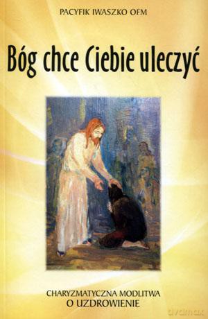 Bóg chce Ciebie uleczyć - Pacyfik Iwaszko [KSIĄŻKA]