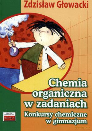 Chemia organiczna w zadaniach Konkursy chemiczne w gimnazjum Gimnazjum klasa 1-3 - Zdzisław Głowacki [KSIĄŻKA]