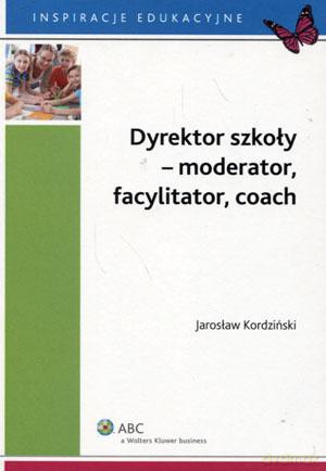 Dyrektor szkoły - moderator, facylitator, coach - Jarosław Kordziński [KSIĄŻKA]