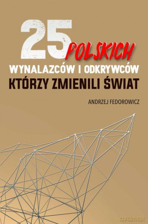 25 polskich wynalazców i odkrywców, którzy zmienili świat - Andrzej Fedorowicz [KSIĄŻKA]