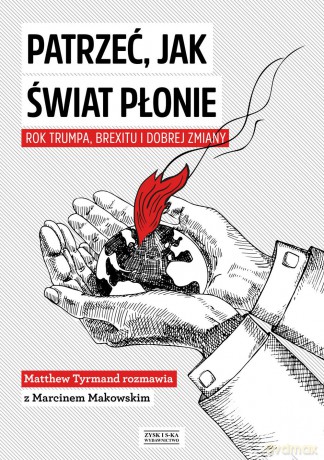 Patrzeć jak świat płonie. Rok Trumpa, Brexitu i Dobrej Zmiany - Marcin Makowski [KSIĄŻKA]