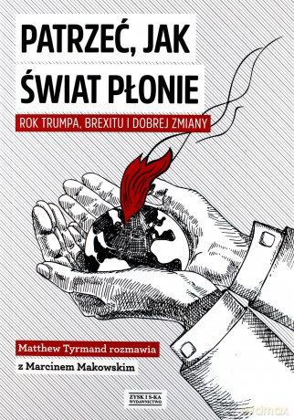Patrzeć jak świat płonie. Rok Trumpa, Brexitu i Dobrej Zmiany - Marcin Makowski [KSIĄŻKA]