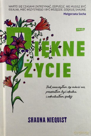 Piękne życie. Jak nauczyłam się mówić, nie przestałam być idealna i odnalazłam spokój - Shauna Niequist [KSIĄŻKA]
