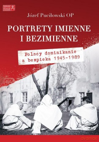 Portrety imienne i bezimienne. Polscy dominikanie a bezpieka 1945-1989 - Józef Puciłowski [KSIĄŻKA]