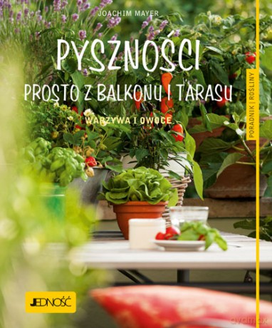 Pyszności prosto z balkonu i tarasu. Warzywa i owoce. Poradnik rośliny - Joachim Mayer [KSIĄŻKA]