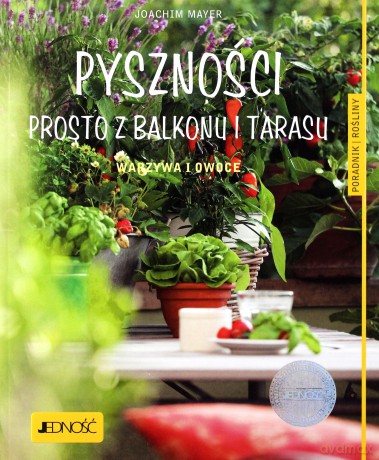 Pyszności prosto z balkonu i tarasu. Warzywa i owoce. Poradnik rośliny - Joachim Mayer [KSIĄŻKA]