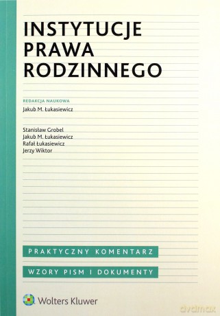 Instytucje prawa rodzinnego Praktyczny komentarz. Wzory pism i dokumenty - Jakub M. Łukasiewicz [KSIĄŻKA]