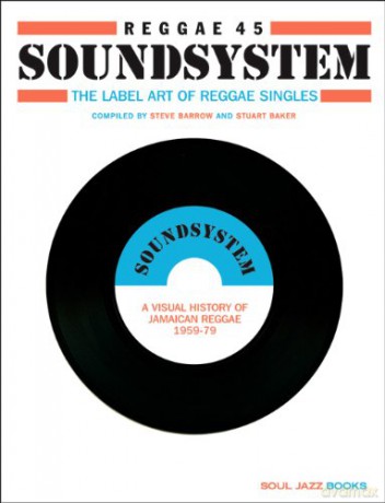 Reggae Soundsystem: Reggae 45 Soundsystem. The Label Art Of Reggae Single. A Visual History Of Jamaican Reggae 1959-79 [KSIĄŻKA]