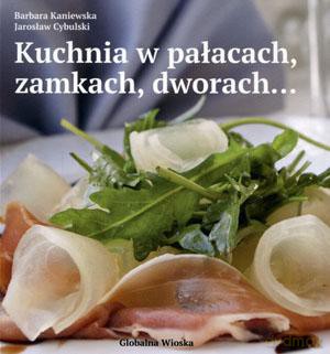 Kuchnia w pałacach, zamkach, dworach.. - Jarosław Cybulski, Barbara Kaniewska [KSIĄŻKA]