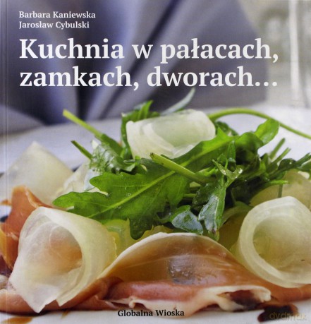 Kuchnia w pałacach, zamkach, dworach.. - Jarosław Cybulski, Barbara Kaniewska [KSIĄŻKA]