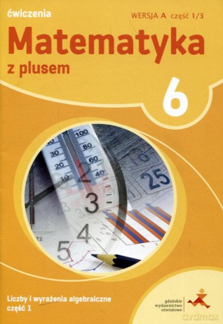 Matematyka z plusem Szkoła podstawowa klasa 6 ćwiczenia cz.1/3 wersja A Liczby i wyrażenia algebraiczne cz.1 [KSIĄŻKA]