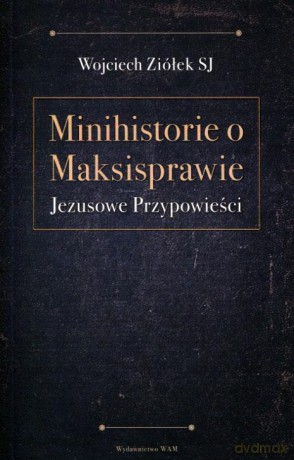 Minihistorie o Maksisprawie. Jezusowe przypowieści - Wojciech Ziółek [KSIĄŻKA]