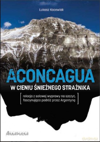 Aconcagua w cieniu Śnieżnego Strażnika - Łukasz Kocewiak [KSIĄŻKA]